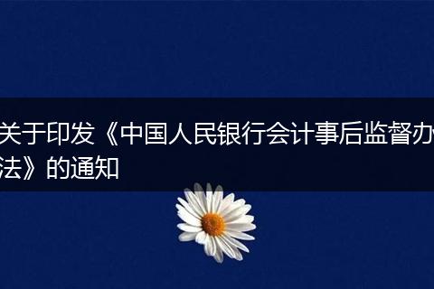 关于印发《中国人民银行会计事后监督办法》的通知