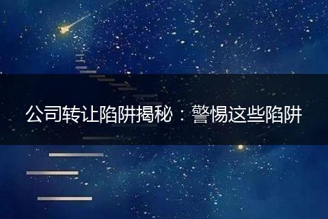 公司转让陷阱揭秘:警惕这些陷阱