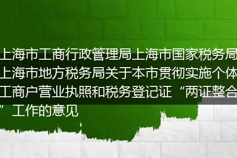 上海市工商行政管理局上海市国家税务局上海市地方税务局关于本市贯彻实施个体工商户营业执照和税务登记证“两证整合”工作的意见