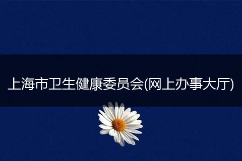 上海市卫生健康委员会(网上办事大厅)