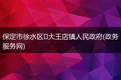 保定市徐水区​大王店镇人民政府(政务服务网)