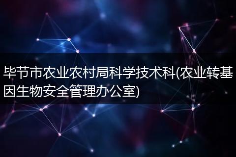 毕节市农业农村局科学技术科(农业转基因生物安全管理办公室)