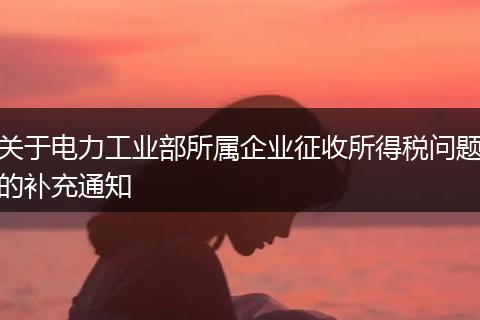 关于电力工业部所属企业征收所得税问题的补充通知