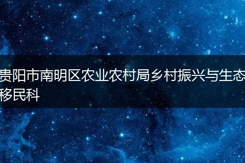 贵阳市南明区农业农村局乡村振兴与生态移民科