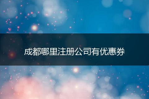 成都哪里注册公司有优惠券