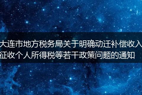 大连市地方税务局关于明确动迁补偿收入征收个人所得税等若干政策问题的通知