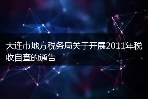 大连市地方税务局关于开展2011年税收自查的通告