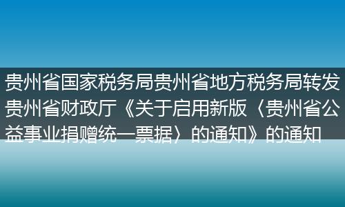 贵州省国家税务局贵州省地方税务局转发贵州省财政厅《关于启用新版〈贵州省公益事业捐赠统一票据〉的通知》的通知