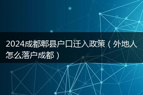 2024成都郫县户口迁入政策(外地人怎么落户成都)