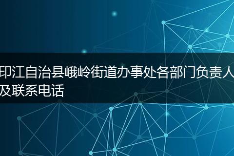 印江自治县峨岭街道办事处各部门负责人及联系电话