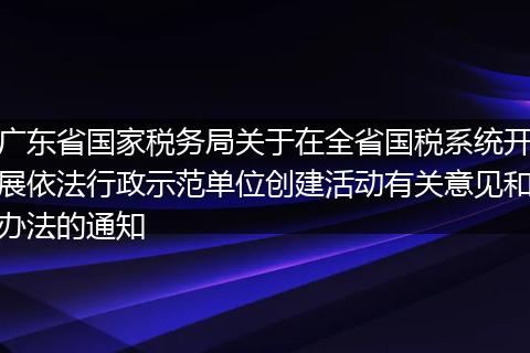 广东省国家税务局关于在全省国税系统开展依法行政示范单位创建活动有关意见和办法的通知