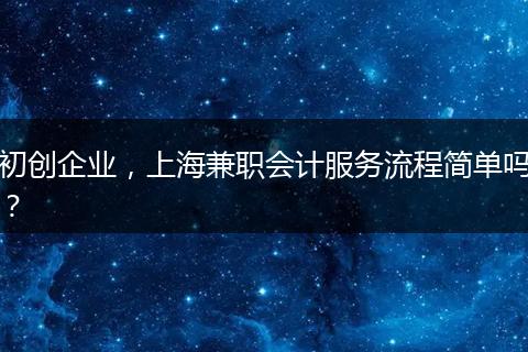 初创企业，上海兼职会计服务流程简单吗？