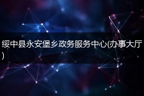 绥中县永安堡乡政务服务中心(办事大厅)