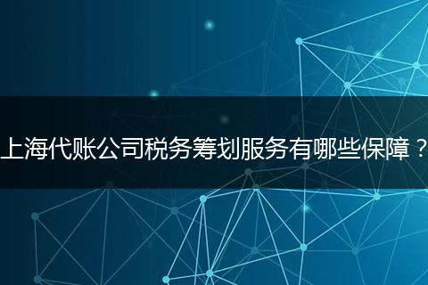 上海代账公司税务筹划服务有哪些保障?