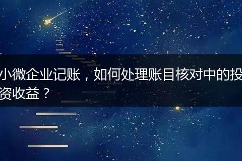 小微企业记账，如何处理账目核对中的投资收益？