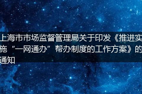上海市市场监督管理局关于印发《推进实施“一网通办”帮办制度的工作方案》的通知