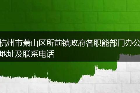 杭州市萧山区所前镇政府各职能部门办公地址及联系电话