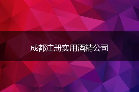 成都注册实用酒精公司