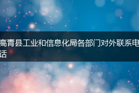 高青县工业和信息化局各部门对外联系电话