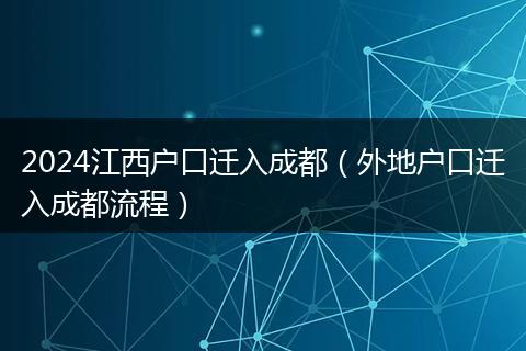 2024江西户口迁入成都(外地户口迁入成都流程)