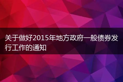 关于做好2015年地方政府一般债券发行工作的通知