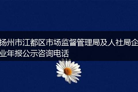 扬州市江都区市场监督管理局及人社局企业年报公示咨询电话