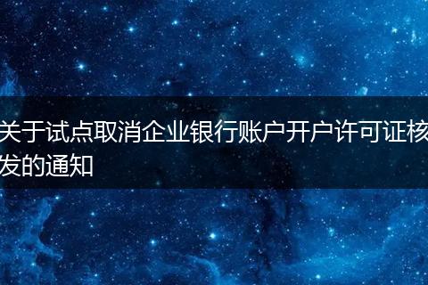 关于试点取消企业银行账户开户许可证核发的通知