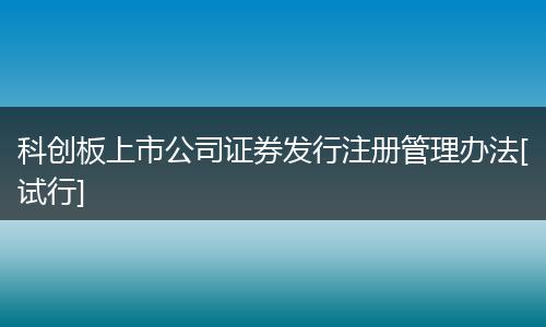 科创板上市公司证券发行注册管理办法[试行]