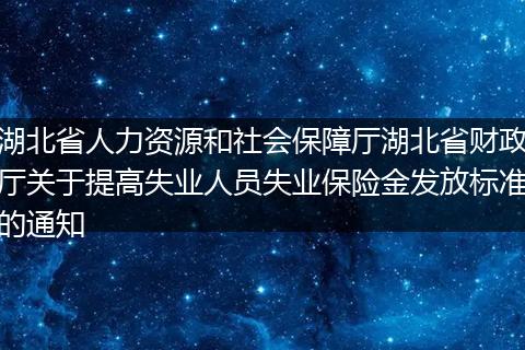 湖北省人力资源和社会保障厅湖北省财政厅关于提高失业人员失业保险金发放标准的通知