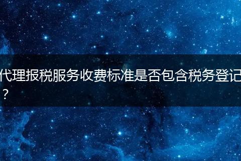 代理报税服务收费标准是否包含税务登记？