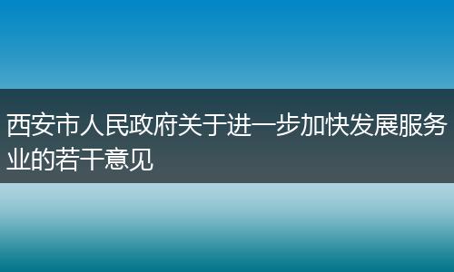 西安市人民政府关于进一步加快发展服务业的若干意见