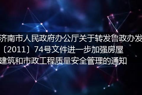 济南市人民政府办公厅关于转发鲁政办发〔2011〕74号文件进一步加强房屋建筑和市政工程质量安全管理的通知