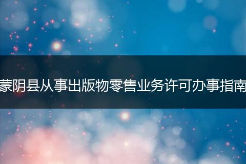蒙阴县从事出版物零售业务许可办事指南