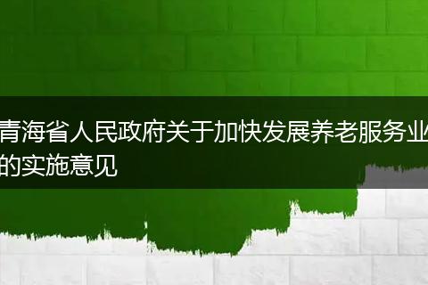 青海省人民政府关于加快发展养老服务业的实施意见