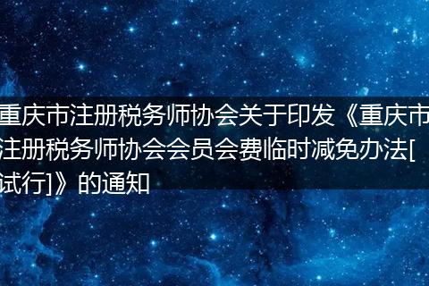重庆市注册税务师协会关于印发《重庆市注册税务师协会会员会费临时减免办法[试行]》的通知