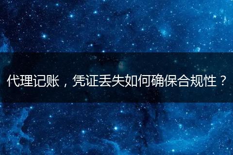 代理记账，凭证丢失如何确保合规性？