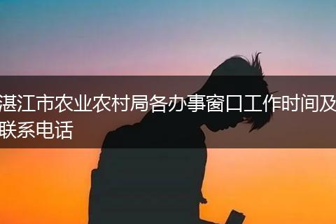 湛江市农业农村局各办事窗口工作时间及联系电话