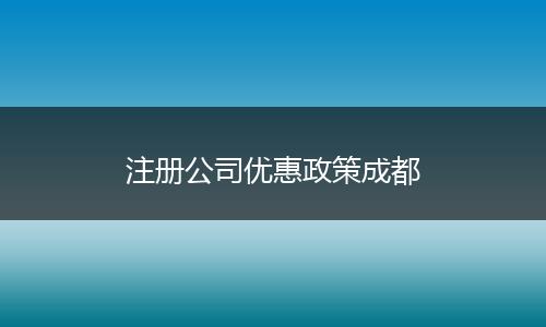 注册公司优惠政策成都