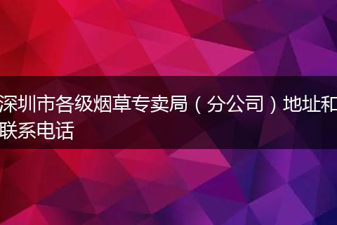 深圳市各级烟草专卖局（分公司）地址和联系电话