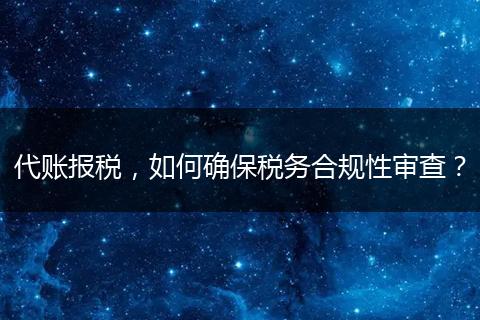 代账报税，如何确保税务合规性审查？
