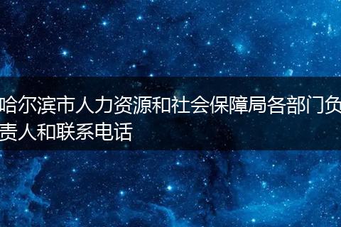 哈尔滨市人力资源和社会保障局各部门负责人和联系电话