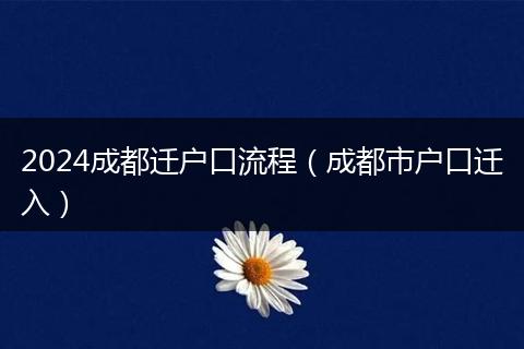 2024成都迁户口流程(成都市户口迁入)