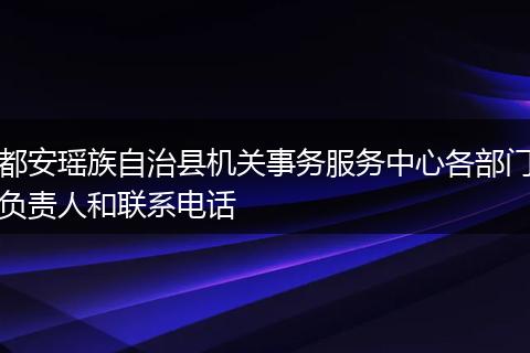 都安瑶族自治县机关事务服务中心各部门负责人和联系电话