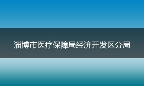 淄博市医疗保障局经济开发区分局