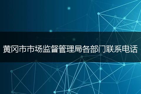 黄冈市市场监督管理局各部门联系电话