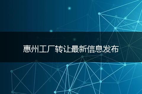 惠州工厂转让最新信息发布