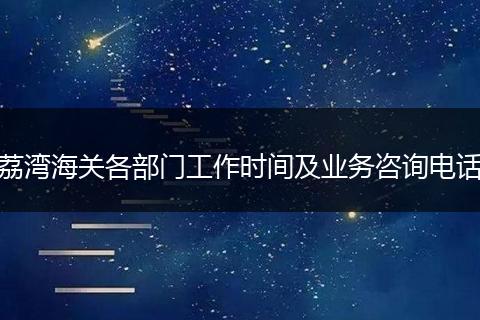 荔湾海关各部门工作时间及业务咨询电话