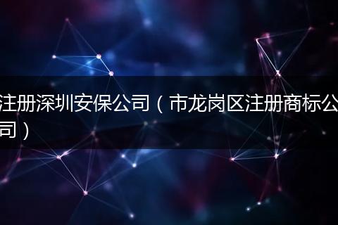 注册深圳安保公司（市龙岗区注册商标公司）