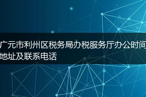 广元市利州区税务局办税服务厅办公时间地址及联系电话