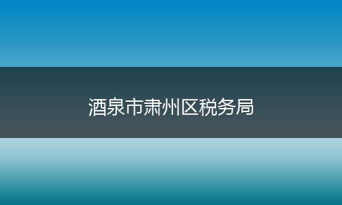 酒泉市肃州区税务局